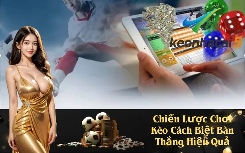 Chiến Lược Chơi Kèo Cách Biệt Bàn Thắng Hiệu Quả