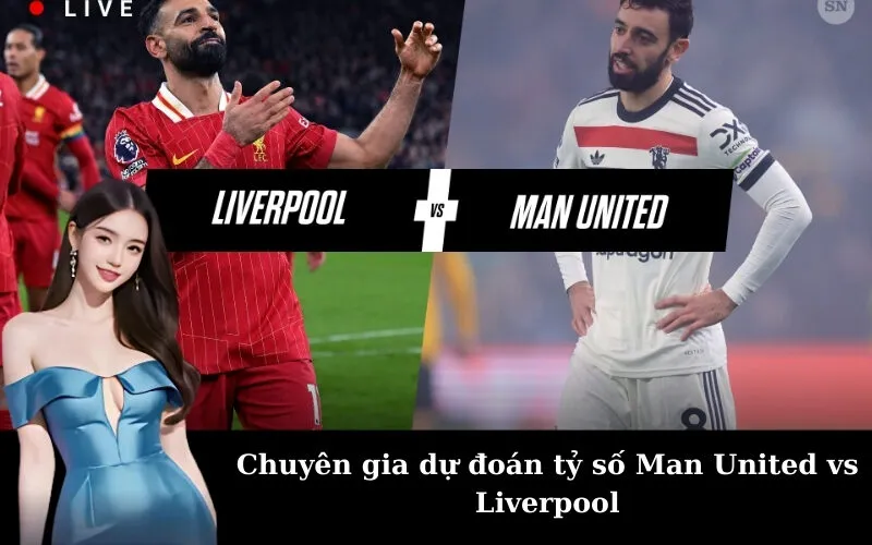 Chuyên gia dự đoán tỷ số Man United vs Liverpool
