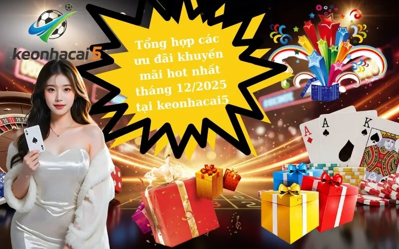 Tổng hợp các ưu đãi khuyến mãi hot nhất tháng 122025 tại keonhacai5